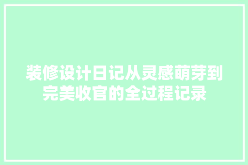 装修设计日记从灵感萌芽到完美收官的全过程记录