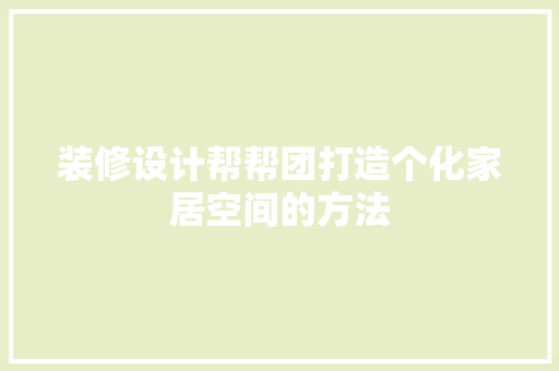 装修设计帮帮团打造个化家居空间的方法