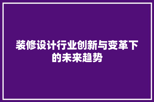装修设计行业创新与变革下的未来趋势