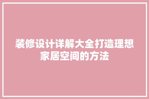 装修设计详解大全打造理想家居空间的方法