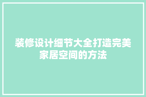装修设计细节大全打造完美家居空间的方法