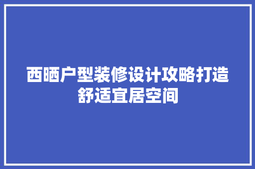 西晒户型装修设计攻略打造舒适宜居空间