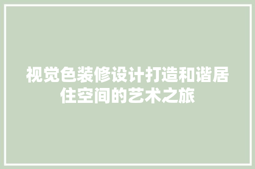 视觉色装修设计打造和谐居住空间的艺术之旅
