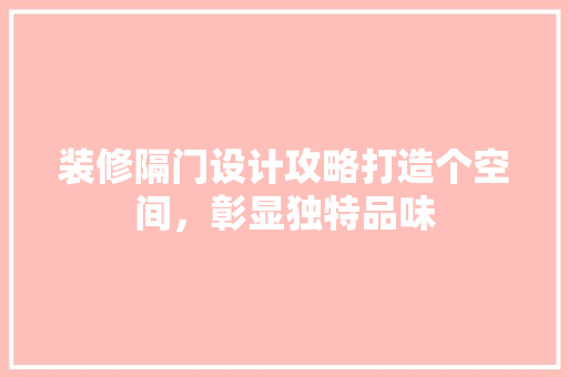 装修隔门设计攻略打造个空间，彰显独特品味 客厅装修