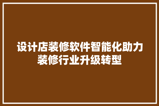 设计店装修软件智能化助力装修行业升级转型