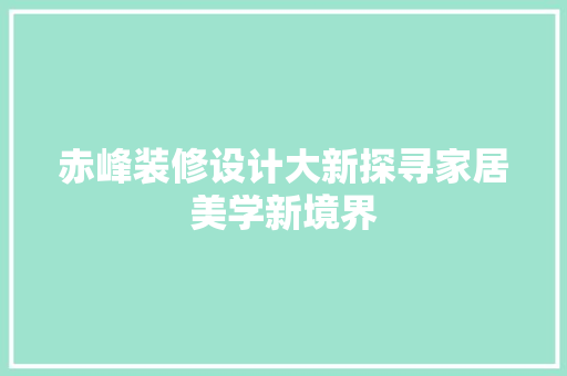 赤峰装修设计大新探寻家居美学新境界