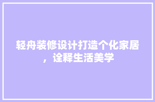 轻舟装修设计打造个化家居，诠释生活美学