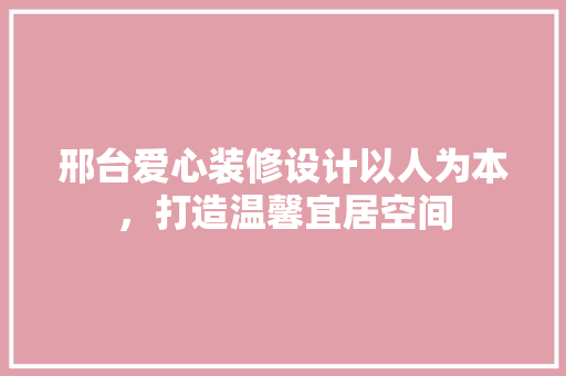 邢台爱心装修设计以人为本，打造温馨宜居空间