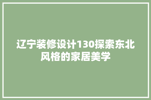 辽宁装修设计130探索东北风格的家居美学