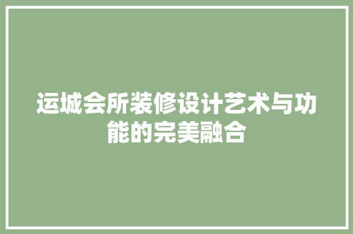 运城会所装修设计艺术与功能的完美融合