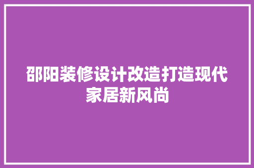 邵阳装修设计改造打造现代家居新风尚