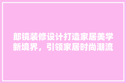 郎镜装修设计打造家居美学新境界，引领家居时尚潮流