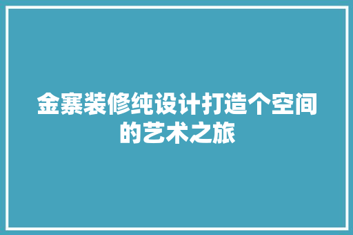 金寨装修纯设计打造个空间的艺术之旅