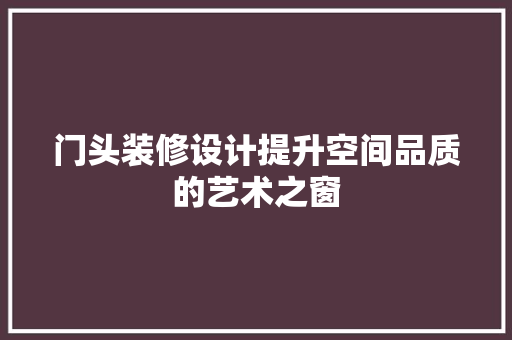 门头装修设计提升空间品质的艺术之窗