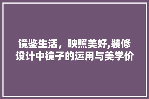 镜鉴生活，映照美好,装修设计中镜子的运用与美学价值