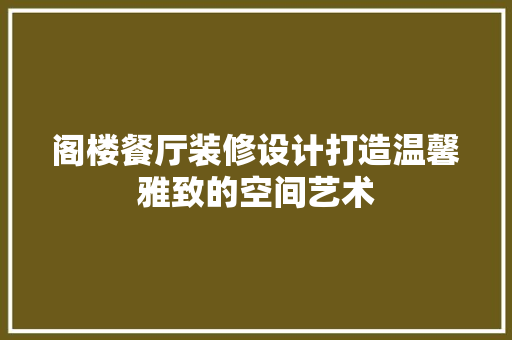 阁楼餐厅装修设计打造温馨雅致的空间艺术