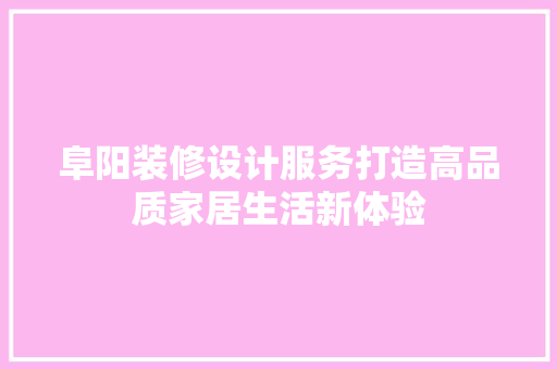 阜阳装修设计服务打造高品质家居生活新体验