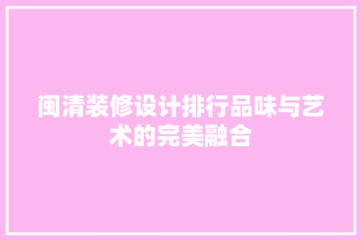 闽清装修设计排行品味与艺术的完美融合