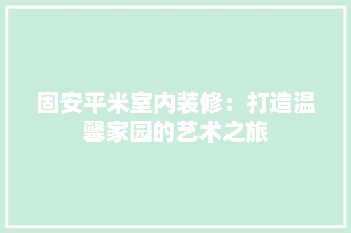 固安平米室内装修：打造温馨家园的艺术之旅 现代风格装饰