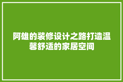阿雄的装修设计之路打造温馨舒适的家居空间