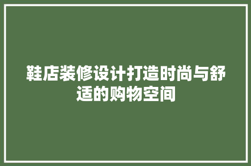 鞋店装修设计打造时尚与舒适的购物空间