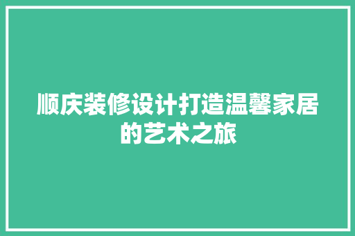 顺庆装修设计打造温馨家居的艺术之旅
