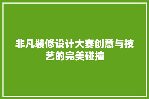 非凡装修设计大赛创意与技艺的完美碰撞