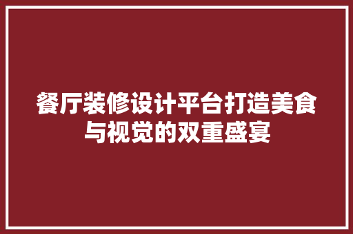 餐厅装修设计平台打造美食与视觉的双重盛宴
