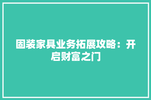 固装家具业务拓展攻略：开启财富之门 现代风格装饰