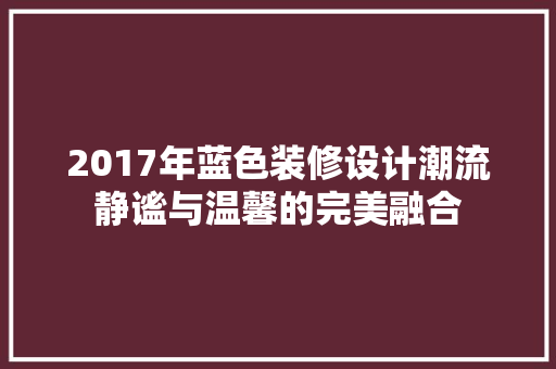 2017年蓝色装修设计潮流静谧与温馨的完美融合