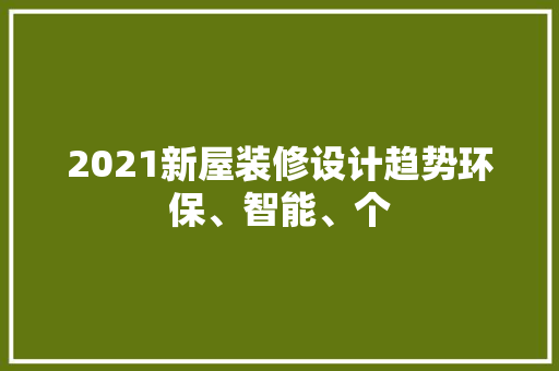 2021新屋装修设计趋势环保、智能、个