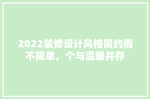 2022装修设计风格简约而不简单，个与温馨并存