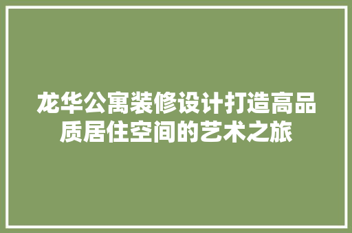 龙华公寓装修设计打造高品质居住空间的艺术之旅