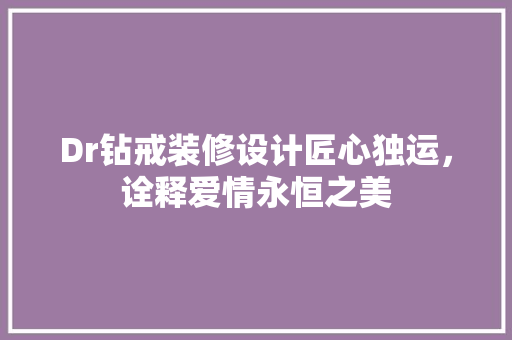 Dr钻戒装修设计匠心独运，诠释爱情永恒之美 家居装修