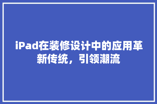 iPad在装修设计中的应用革新传统，引领潮流