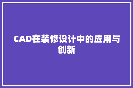 CAD在装修设计中的应用与创新
