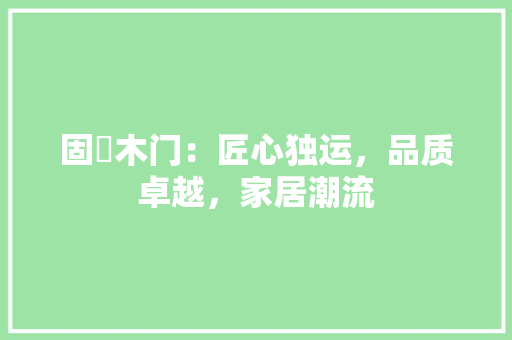 固諾木门：匠心独运，品质卓越，家居潮流 现代风格装饰