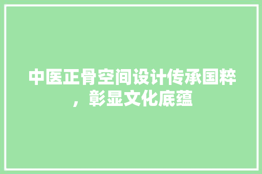 中医正骨空间设计传承国粹，彰显文化底蕴