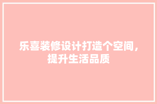 乐喜装修设计打造个空间，提升生活品质
