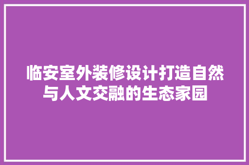 临安室外装修设计打造自然与人文交融的生态家园