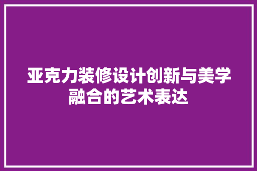亚克力装修设计创新与美学融合的艺术表达