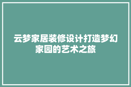 云梦家居装修设计打造梦幻家园的艺术之旅