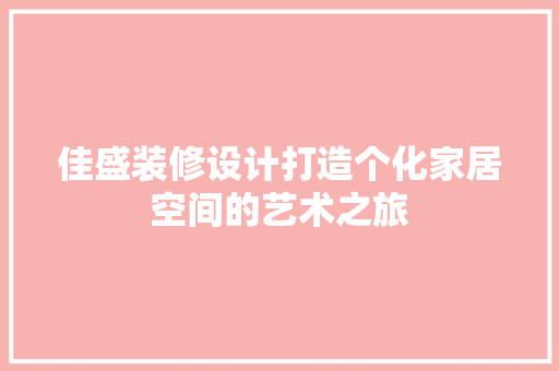 佳盛装修设计打造个化家居空间的艺术之旅