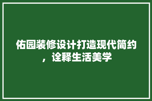 佑园装修设计打造现代简约，诠释生活美学