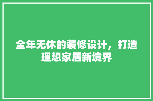 全年无休的装修设计，打造理想家居新境界