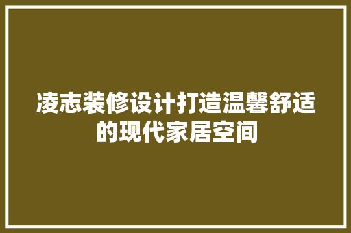 凌志装修设计打造温馨舒适的现代家居空间