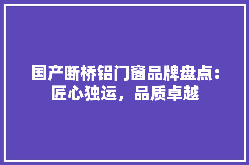 国产断桥铝门窗品牌盘点：匠心独运，品质卓越 现代风格装饰