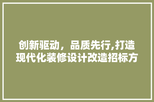 创新驱动，品质先行,打造现代化装修设计改造招标方法