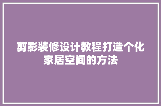 剪影装修设计教程打造个化家居空间的方法