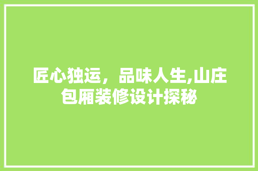 匠心独运，品味人生,山庄包厢装修设计探秘